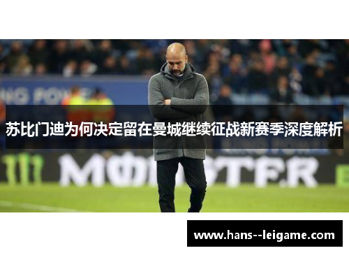 苏比门迪为何决定留在曼城继续征战新赛季深度解析