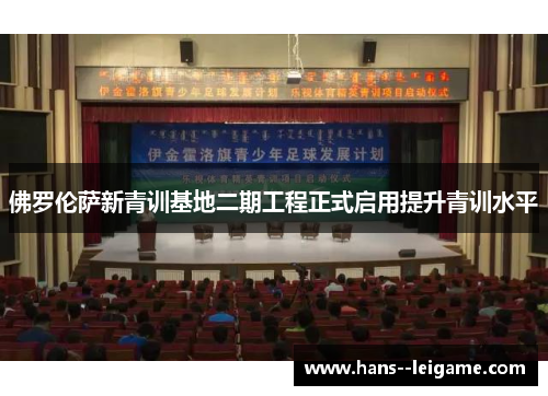 佛罗伦萨新青训基地二期工程正式启用提升青训水平