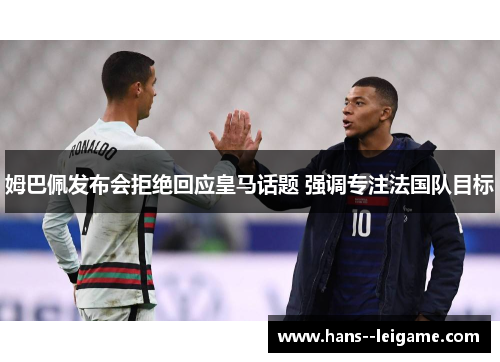 姆巴佩发布会拒绝回应皇马话题 强调专注法国队目标