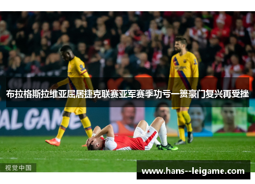 布拉格斯拉维亚屈居捷克联赛亚军赛季功亏一篑豪门复兴再受挫