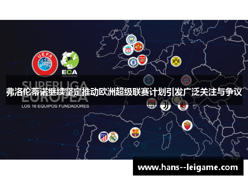 弗洛伦蒂诺继续坚定推动欧洲超级联赛计划引发广泛关注与争议