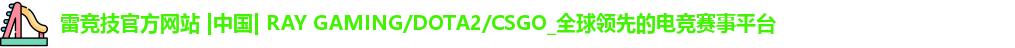 雷竞技官方网站 |中国| RAY GAMING/DOTA2/CSGO_全球领先的电竞赛事平台